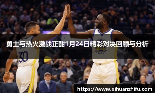 勇士与热火激战正酣1月24日精彩对决回顾与分析